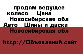 продам ведущее  колесо  › Цена ­ 8 500 - Новосибирская обл. Авто » Шины и диски   . Новосибирская обл.